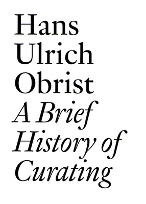 A Brief History of Curating by Hans Ulrich Obrist