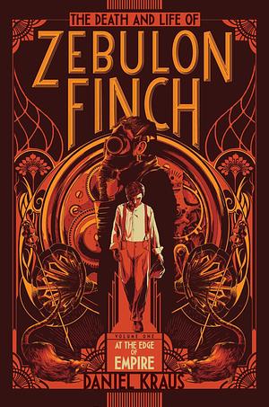 The Death and Life of Zebulon Finch, Volume 1: At the Edge of Empire by Daniel Kraus