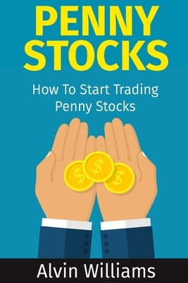 Penny Stocks: How To Start Trading Penny Stocks by Alvin Williams