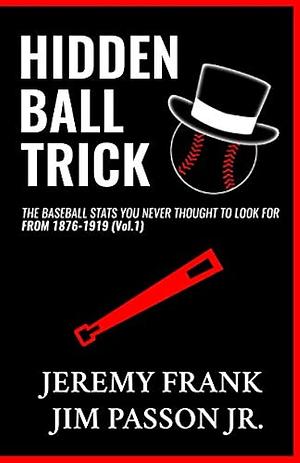 Hidden Ball Trick: The Baseball Stats You Never Thought To Look For From 1876-1919 by Jeremy Frank, Jim Passon Jr.