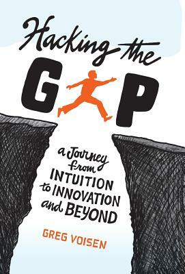 Hacking the Gap: A Journey from Intuition to Innovation and Beyond by Greg Voisen