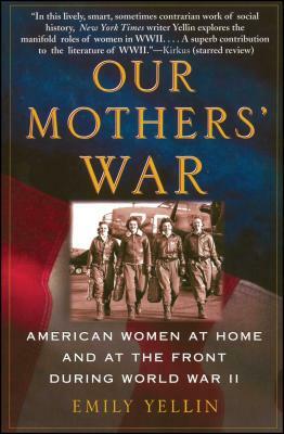 Our Mothers' War: American Women at Home and at the Front During World War II by Emily Yellin