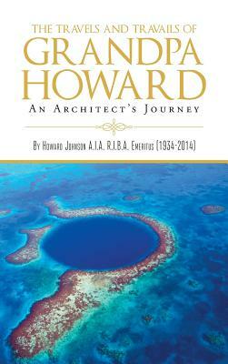 The Travels and Travails of Grandpa Howard: An Architect's Journey by Howard Johnson