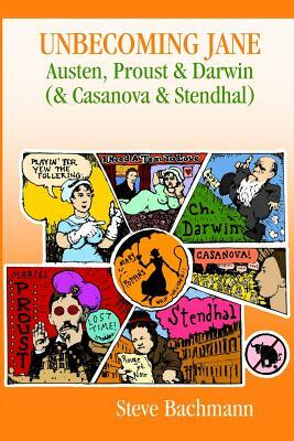 Unbecoming Jane: Austen, Proust & Darwin (& Casanova & Stendhal) by Steve Bachmann