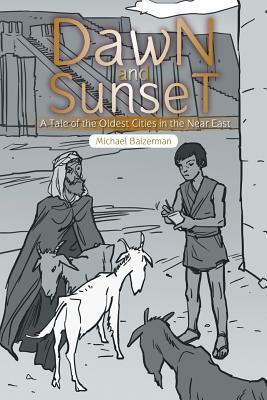 Dawn and Sunset: A Tale of the Oldest Cities in the Near East by Michael Baizerman