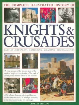 Complete Illustrated History of Knights & Crusades by Charles Phillips