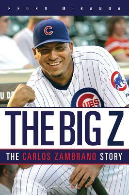 The Big Z: The Carlos Zambrano Story by Pedro Miranda