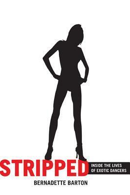 Stripped: Inside the Lives of Exotic Dancers by Bernadette C. Barton