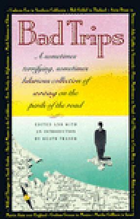 Bad Trips: A Sometimes Terrifying, Sometimes Hilarious Collection of Writing on the Perils of the Road by Keath Fraser, Keath Fraser