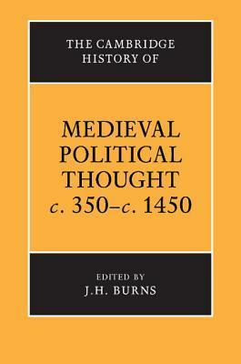 The Cambridge History of Medieval Political Thought, c.350-c.1450 by J.H. Burns