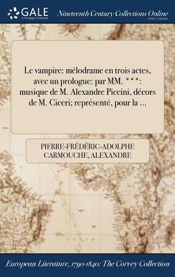 Le Vampire: Melodrame En Trois Actes, Avec Un Prologue: Par MM. ***: Musique de M. Alexandre Piccini, Decors de M. Ciceri; Represe by Pierre-Frederic-Adolphe Carmouche, Alexandre Piccinni