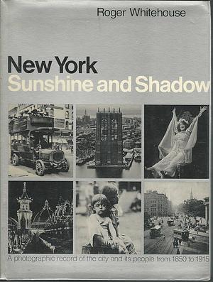 New York, Sunshine and Shadow: A Photographic Record of the City and Its People from 1850 to 1915 by Roger Whitehouse