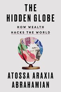 The Hidden Globe: How Wealth Hacks the World by Atossa Araxia Abrahamian