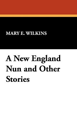A New England Nun and Other Stories by Mary E. Wilkins