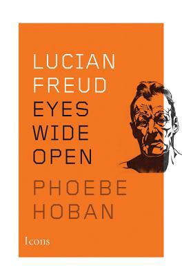 Lucian Freud: Eyes Wide Open by Phoebe Hoban