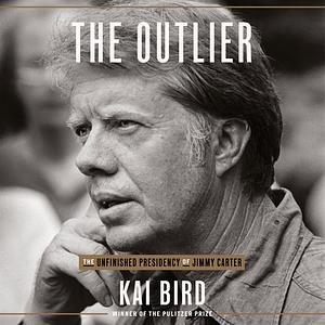 The Outlier: The Unfinished Presidency of Jimmy Carter by Kai Bird