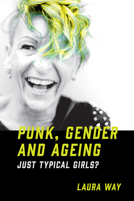 Punk, Gender and Ageing: Just Typical Girls? by Laura Way