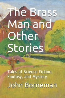The Brass Man and Other Stories: Tales of Science Fiction, Fantasy, and Mystery by John Borneman