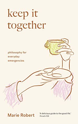 Keep It Together: philosophy for everyday emergencies by Meg Richardson, Marie Robert