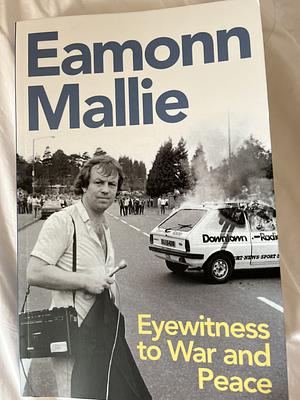 Eyewitness to War &amp; Peace: A Memoir by Eamonn Mallie