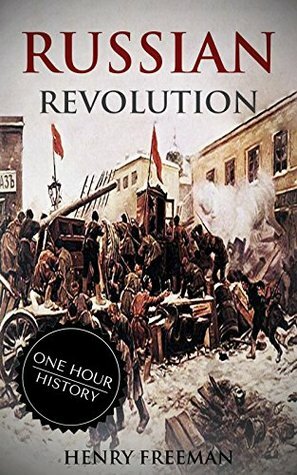 Russian Revolution: A History From Beginning to End (October Revolution, Russian Civil War, Nicholas II, Bolshevik, 1917. Lenin) (One Hour History Revolution Book 3) by Henry Freeman