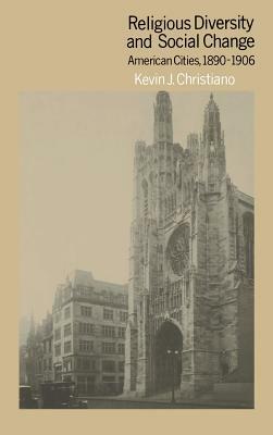 Religious Diversity and Social Change: American Cities, 1890-1906 by Kevin J. Christiano