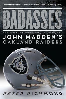 Badasses: The Legend of Snake, Foo, Dr. Death, and John Madden's Oakland Raiders by Peter Richmond