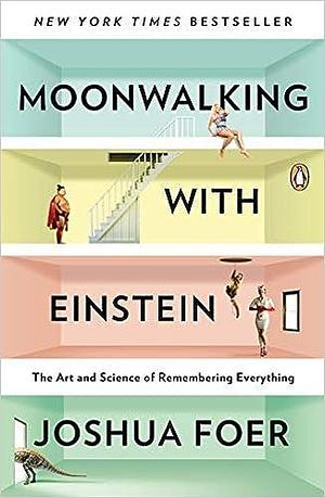 Moonwalking with Einstein : The Art and Science of Remembering Everything by Joshua Foer, Joshua Foer