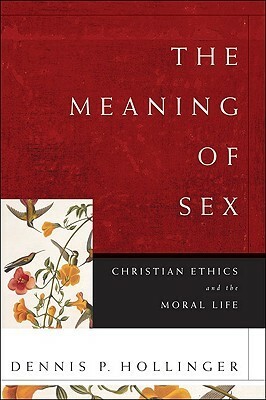 The Meaning of Sex: Christian Ethics and the Moral Life by Dennis P. Hollinger