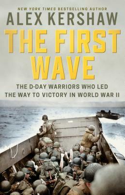The First Wave: The D-Day Warriors Who Led the Way to Victory in World War II by Alex Kershaw