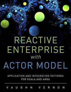 Reactive Messaging Patterns With the Actor Model: Applications and Integration in Scala and Akka by Vaughn Vernon, Vaughn Vernon