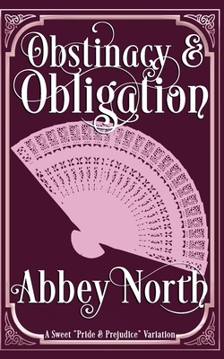 Obstinacy & Obligation: A Sweet Pride & Prejudice Variation by Abbey North