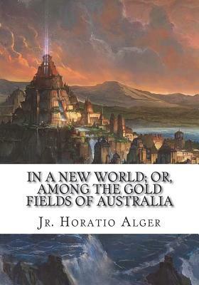 In A New World; or, Among The Gold Fields Of Australia by Horatio Alger Jr.