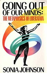 Going Out of Our Minds: The Metaphysics of Liberation by Sonia Johnson