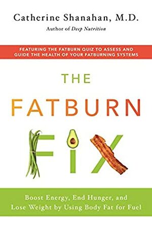The Fatburn Fix: Feel Great, Lose Weight, and Get Fit by Using Body Fat for Fuel by Catherine Shanahan
