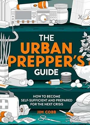 The Urban Prepper's Guide: How to Become Self-Sufficient and Prepared for the Next Crisis by Jim Cobb