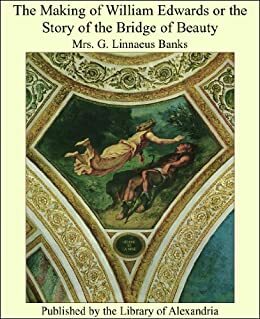 The Making of William Edwards or the Story of the Bridge of Beauty by Isabella Varley Banks, George Linnaeus Banks