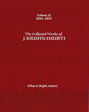 The Collected Works of J. Krishnamurti, Volume II: 1934-1935: What Is Right Action? by J. Krishnamurti