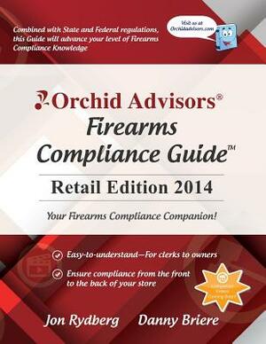 Orchid Advisors Firearms Compliance Guide: Retail Edition 2014 by Jon Rydberg