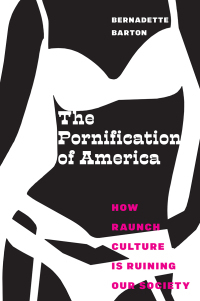 The Pornification of America: How Raunch Culture Is Ruining Our Society by Bernadette C. Barton