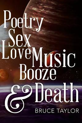 Poetry Sex Love Music Booze & Death by Bruce Taylor