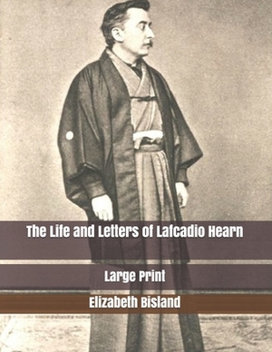 The Life and Letters of Lafcadio Hearn: Large Print by Elizabeth Bisland