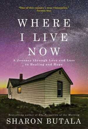 Where I Live Now: A Journey through Love and Loss to Healing and Hope by Sharon Butala