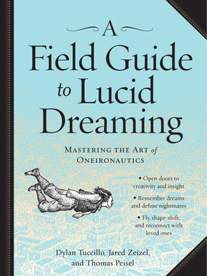 A Field Guide to Lucid Dreaming: Mastering the Art of Oneironautics by Dylan Tuccillo
