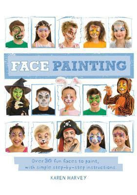 Face Painting: Over 30 faces to paint, with simple step-by-step instructions by Karen Harvey