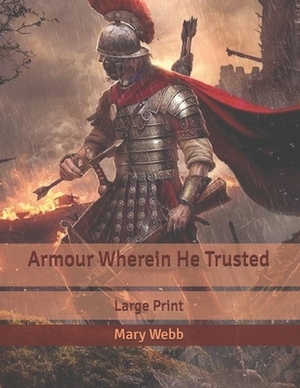Armour Wherein He Trusted: Large Print by Mary Webb