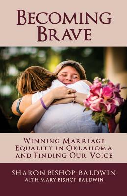 Becoming Brave: Winning Marriage Equality in Oklahoma and Finding Our Voice by Sharon Bishop-Baldwin, Mary Bishop-Baldwin