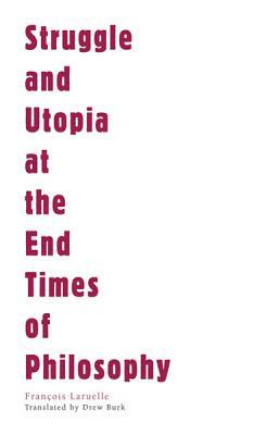 Struggle and Utopia at the End Times of Philosophy by François Laruelle