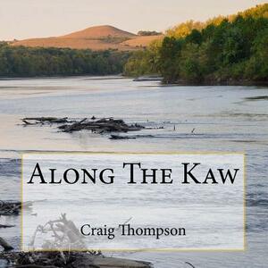 Along The Kaw: A Journey Down the Kansas River by Craig Thompson