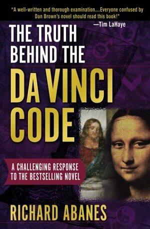 The Truth Behind the Da Vinci Code: A Challenging Response to the Bestselling Novel by Richard Abanes